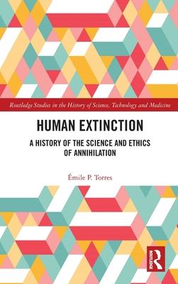 Human Extinction: A History of the Science and Ethics of Annihilation