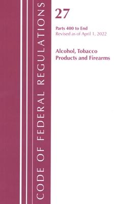 Code of Federal Regulations, Title 27 Alcohol Tobacco Products and Firearms 400-End, Revised as of April 1, 2022
