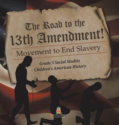 The Road to the 13th Amendment!: Movement to End Slavery Grade 5 Social Studies Children’s American History