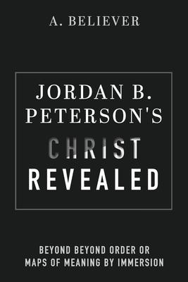 Jordan B. Peterson’s Christ Revealed: Beyond Beyond Order or Maps of Meaning by Immersion