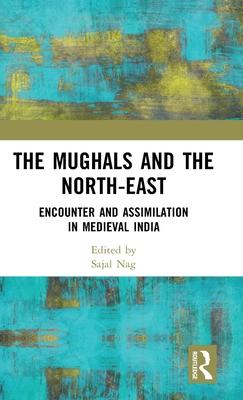 The Mughals and the North-East: Encounter and Assimilation in Medieval India