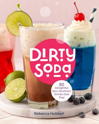 Dirty Soda: 80 Delightful Non-Alcoholic Drinks That Pop