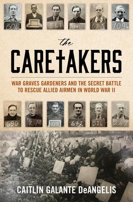 The Caretakers: War Graves Gardeners and the Secret Battle to Rescue Allied Airmen in World War II