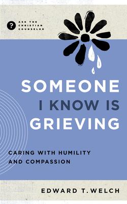 Caring for Grieving People: Responding with Humility and Compassion