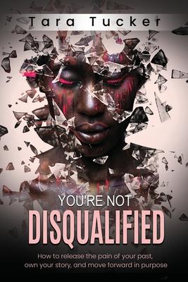 You’re Not Disqualified: How to Release the Pain of Your Past, Own Your Story, and Move Forward in Purpose.