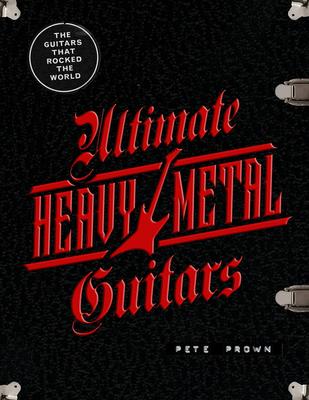 Ultimate Heavy Metal Guitars: The Guitarists That Rocked the World