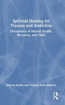 Spirituality Healing for Trauma and Addiction: Discussions of Mental Health, Recovery, and Faith