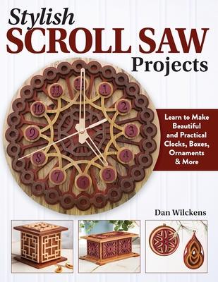 Stylish Scroll Saw Projects: Learn to Make Beautiful and Practical Clocks, Boxes, Ornaments & More