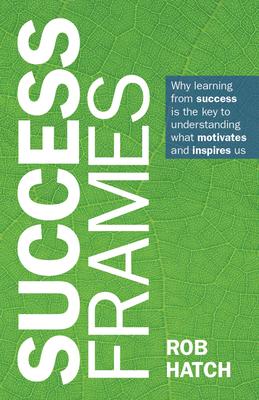 Success Frames: Why Learning from Success Is the Key to Understanding What Motivates and Inspires Us