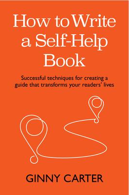 How to Write a Self-Help Book: Successful Techniques for Creating a Guide That Transforms Your Readers’ Lives