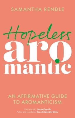 Hopeless Aromantic: An Affirmative Guide to Aromanticism