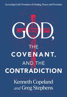 The Covenant and the Contradiction: Accessing God’s Promises of Healing, Peace, Provision, and Blessing