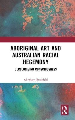 Aboriginal Art and Australian Racial Hegemony: Decolonising Consciousness