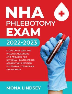 NHA Phlebotomy Exam 2022-2023: Study Guide with 400 Practice Questions and Answers for National Healthcareer Association Certified Phlebotomy Technic
