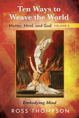 Ten Ways to Weave the World: Matter, Mind, and God, Volume 2