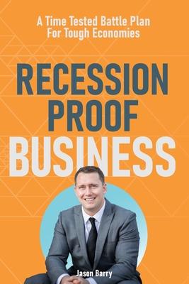 Recession Proof Business: A Time Tested Battle Plan For Tough Economies