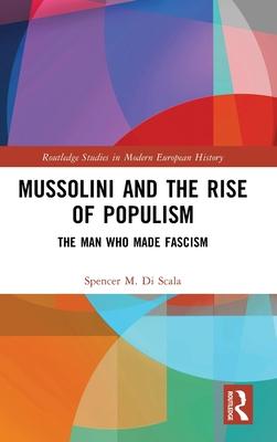 Mussolini and the Rise of Populism: The Man Who Made Fascism