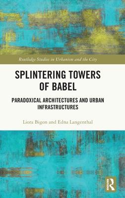 Splintering Towers of Babel: Paradoxical Architectures and Urban Infrastructures