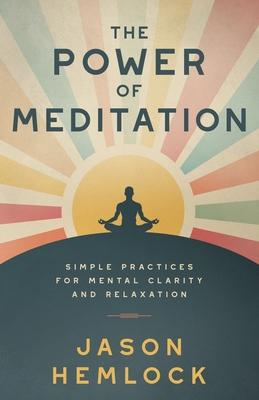 The Power of Meditation: Simple Practices for Mental Clarity and Relaxation