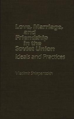 Love, Marriage, and Friendship in the Soviet Union: Ideals and Practices