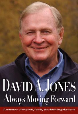 David A. Jones Always Looking Forward: A Memoir of Friends, Family and Building Humana