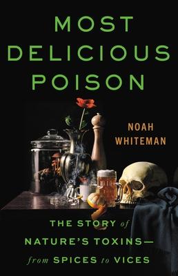 Most Delicious Poison: The Story of Nature’s Toxins--From Spices to Vices