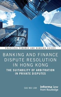 Banking and Finance Dispute Resolution in Hong Kong: The Suitability of Arbitration in Private Disputes