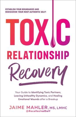 Toxic Relationship Recovery: A Step-By-Step Guide to Identifying Toxic Partners, Leaving Unhealthy Dynamics, and Healing Emotional Wounds After a B