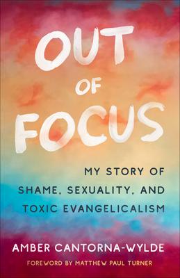 Out of Focus: My Story of Shame, Sexuality, and Toxic Evangelicalism