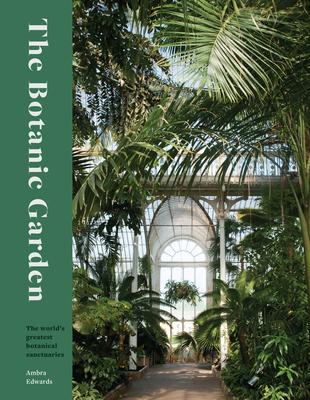 The Botanic Garden: Splendour and Wonder in the World’s Greatest Botanical Sanctuaries