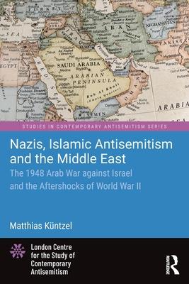 Nazis, Islamic Antisemitism, and the Middle East: The 1948 Arab War Against Israel and the Aftershocks of WW II