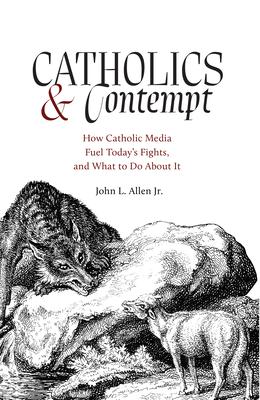 Catholics and Contempt: How Catholic Media Fuel Today’s Fights and What to Do about It