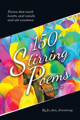 150 Stirring Poems Volume 2: Poems That Touch Hearts, and Minds and Stir Emotions