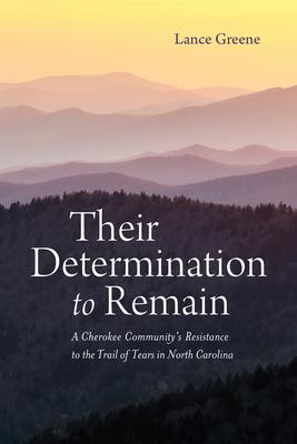 Their Determination to Remain: A Cherokee Community’s Resistance to the Trail of Tears in North Carolina