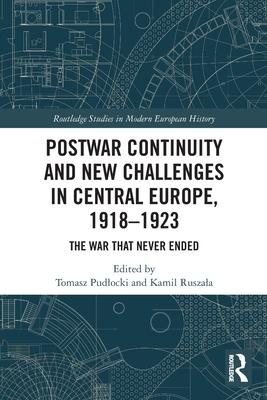 Postwar Continuity and New Challenges in Central Europe, 1918-1923: The War That Never Ended