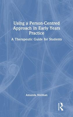 Using a Person-Centred Approach in Early Years Practice and Care: A Therapeutic Guide for Students