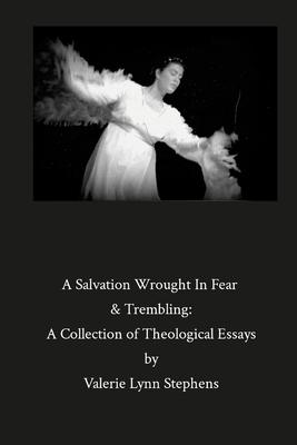 A Salvation Wrought In Fear & Trembling: A Collection of Theological Essays