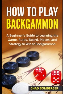 How to Play Backgammon: A Beginner’s Guide to Learning the Game, Rules, Board, Pieces, and Strategy to Win at Backgammon