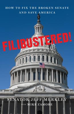 Filibustered!: How the Senate Broke America--And How We Can Restore Our Government