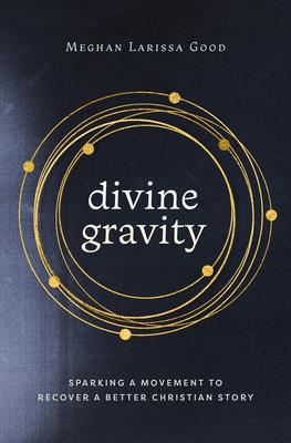 Divine Gravity: Sparking a Movement to Recover a Better Christian Story