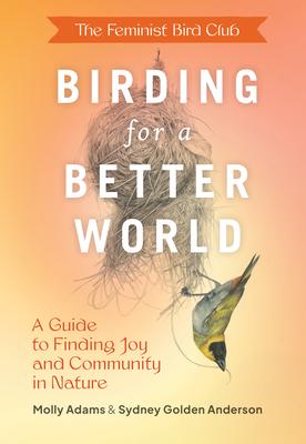 The Feminist Bird Club’s Birding for a Better World: A Guide to Finding Joy and Community in Nature