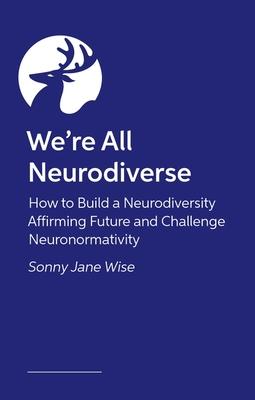 We’re All Neurodiverse: How to Build a Neurodiversity Affirming Future and Challenge Neuronormativity