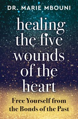 Healing the Five Wounds of the Heart: Free Yourself from the Bonds of the Past