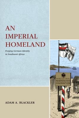 An Imperial Homeland: Forging German Identity in Southwest Africa