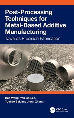 Post-Processing Techniques for Metal-Based Additive Manufacturing: Towards Precision Fabrication