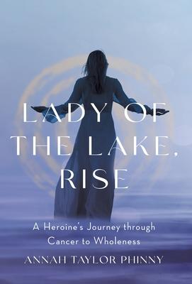 Lady of the Lake, Rise: A Heroine’s Journey through Cancer to Wholeness