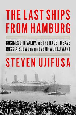The Last Ships from Hamburg: Business, Rivalry, and the Race to Save Europe’s Jews on the Eve of World War I