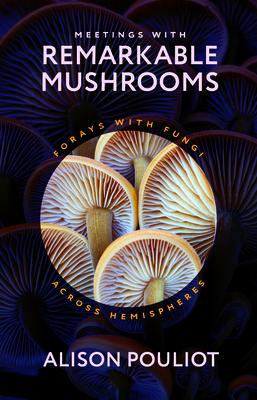 Meetings with Remarkable Mushrooms: Forays with Fungi Across Hemispheres