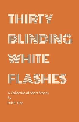 Thirty Blinding White Flashes: A Collective of Short Stories