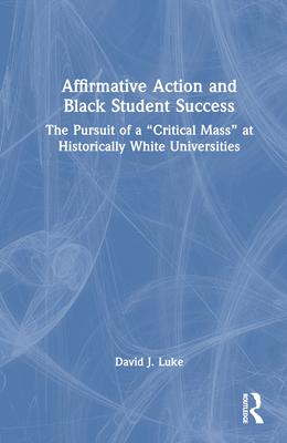 Affirmative Action and Black Student Success: The Pursuit of a Critical Mass at Historically White Universities